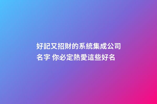 好記又招財的系統集成公司名字 你必定熱愛這些好名-第1張-公司起名-玄機派
